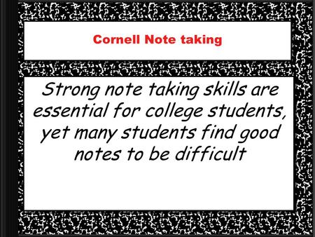 Cornell Note taking Strong note taking skills are essential for college students, yet many students find good notes to be difficult.