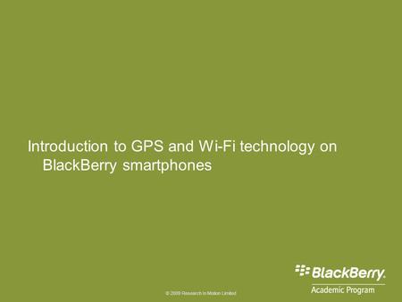 © 2009 Research In Motion Limited Introduction to GPS and Wi-Fi technology on BlackBerry smartphones.