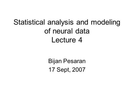 Statistical analysis and modeling of neural data Lecture 4 Bijan Pesaran 17 Sept, 2007.