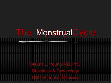 The Cycle Steven L. Young MD, PhD Obstetrics & Gynecology UNC School of Medicine Mystery Menstrual.