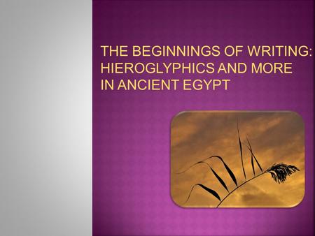 THE BEGINNINGS OF WRITING: HIEROGLYPHICS AND MORE IN ANCIENT EGYPT.