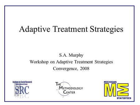Adaptive Treatment Strategies S.A. Murphy Workshop on Adaptive Treatment Strategies Convergence, 2008.