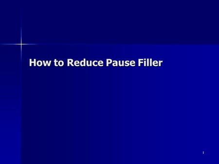 1 How to Reduce Pause Filler. 2 Pause Filler During talking, if we are thinking of something, we tend to fill meaningless words, such as “ Ah, Um, er.