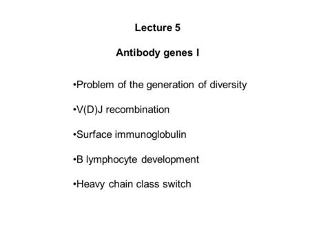 Lecture 5 Antibody genes I Problem of the generation of diversity V(D)J recombination Surface immunoglobulin B lymphocyte development Heavy chain class.