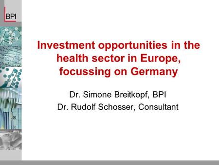 Investment opportunities in the health sector in Europe, focussing on Germany Dr. Simone Breitkopf, BPI Dr. Rudolf Schosser, Consultant.