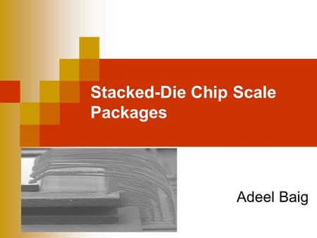 Stacked-Die Chip Scale Packages Adeel Baig. Microsystems Packaging Objectives Define Stacked-Die Chip Scale Packages (S- CSP) Explain the need for S-CSP.