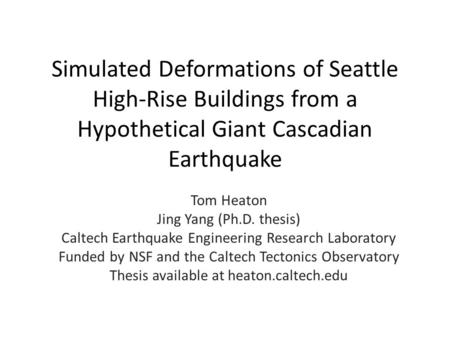 Simulated Deformations of Seattle High-Rise Buildings from a Hypothetical Giant Cascadian Earthquake Tom Heaton Jing Yang (Ph.D. thesis) Caltech Earthquake.