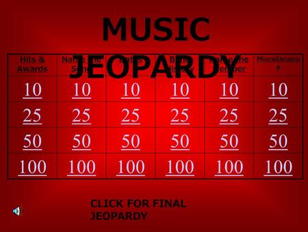 MUSIC JEOPARDY Hits & Awards Name the Song DatesBand History Name the Member Miscellaneou s 10 25 50 100 CLICK FOR FINAL JEOPARDY.