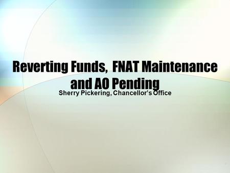 Reverting Funds, FNAT Maintenance and AO Pending Sherry Pickering, Chancellor’s Office.