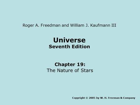 Universe Seventh Edition Chapter 19: The Nature of Stars Copyright © 2005 by W. H. Freeman & Company Roger A. Freedman and William J. Kaufmann III.