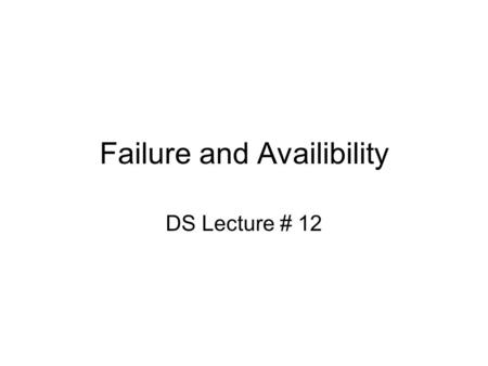 Failure and Availibility DS Lecture # 12. Optimistic Replication Let everyone make changes –Only 3 % transactions ever abort Make changes, send updates.