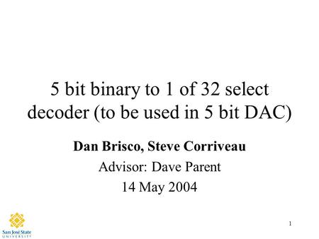 1 5 bit binary to 1 of 32 select decoder (to be used in 5 bit DAC) Dan Brisco, Steve Corriveau Advisor: Dave Parent 14 May 2004.