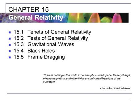 1 15.1Tenets of General Relativity 15.2Tests of General Relativity 15.3Gravitational Waves 15.4Black Holes 15.5Frame Dragging General Relativity CHAPTER.