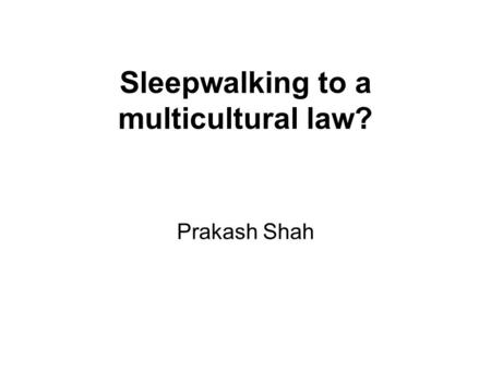 Sleepwalking to a multicultural law? Prakash Shah.