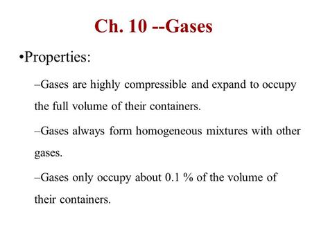 Ch. 10 --Gases Properties: Gases are highly compressible and expand to occupy the full volume of their containers. Gases always form homogeneous mixtures.