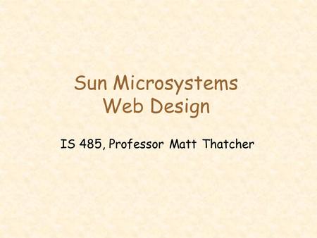 Sun Microsystems Web Design IS 485, Professor Matt Thatcher.