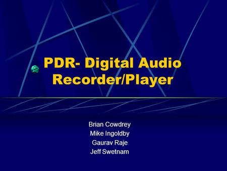 PDR- Digital Audio Recorder/Player Brian Cowdrey Mike Ingoldby Gaurav Raje Jeff Swetnam.