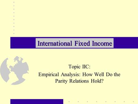 Topic IIC: Empirical Analysis: How Well Do the Parity Relations Hold? International Fixed Income.