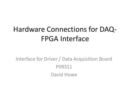 Hardware Connections for DAQ- FPGA Interface Interface for Driver / Data Acquisition Board P09311 David Howe.