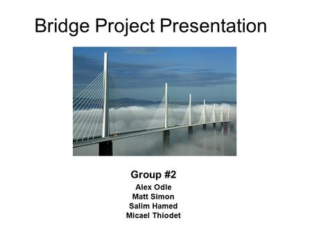 Bridge Project Presentation Group #2 Alex Odle Matt Simon Salim Hamed Micael Thiodet.