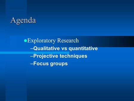 Agenda Exploratory Research –Qualitative vs quantitative –Projective techniques –Focus groups.