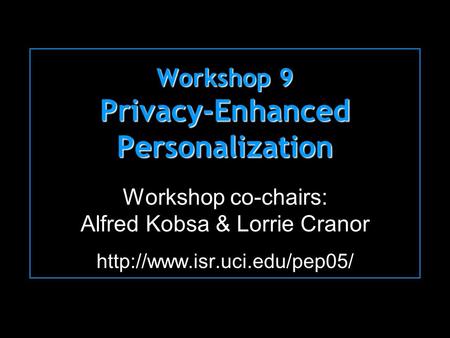 Workshop 9 Privacy-Enhanced Personalization Workshop co-chairs: Alfred Kobsa & Lorrie Cranor