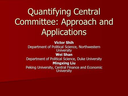 Quantifying Central Committee: Approach and Applications Victor Shih Department of Political Science, Northwestern University Wei Shan Department of Political.