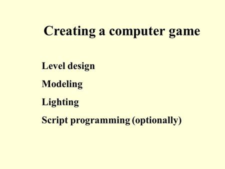 Level design Modeling Lighting Script programming (optionally) Creating a computer game.