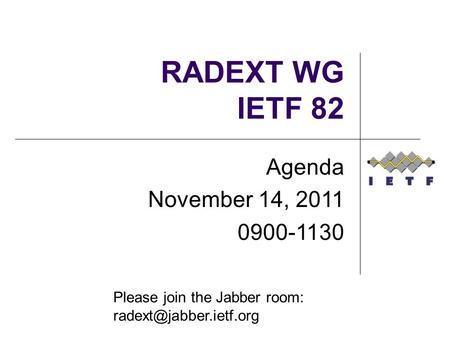 RADEXT WG IETF 82 Agenda November 14, 2011 0900-1130 Please join the Jabber room: