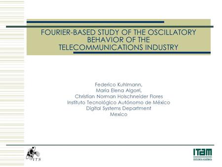 FOURIER-BASED STUDY OF THE OSCILLATORY BEHAVIOR OF THE TELECOMMUNICATIONS INDUSTRY Federico Kuhlmann, Maria Elena Algorri, Christian Norman Holschneider.