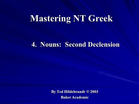 Mastering NT Greek 4. Nouns: Second Declension 4. Nouns: Second Declension By Ted Hildebrandt © 2003 Baker Academic.