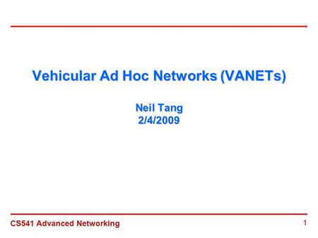 CS541 Advanced Networking 1 Vehicular Ad Hoc Networks (VANETs) Neil Tang 2/4/2009.