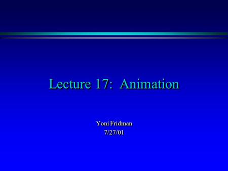 Lecture 17: Animation Yoni Fridman 7/27/01 7/27/01.