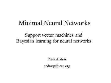 Minimal Neural Networks Support vector machines and Bayesian learning for neural networks Peter Andras