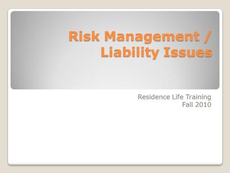 Risk Management / Liability Issues Residence Life Training Fall 2010.