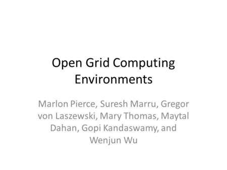 Open Grid Computing Environments Marlon Pierce, Suresh Marru, Gregor von Laszewski, Mary Thomas, Maytal Dahan, Gopi Kandaswamy, and Wenjun Wu.