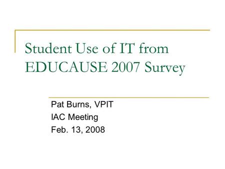 Student Use of IT from EDUCAUSE 2007 Survey Pat Burns, VPIT IAC Meeting Feb. 13, 2008.