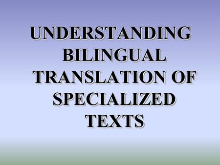 UNDERSTANDING BILINGUAL TRANSLATION OF SPECIALIZED TEXTS.