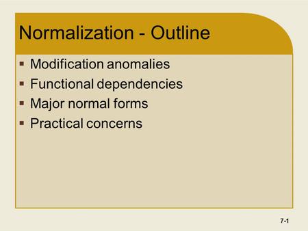 7-1 Normalization - Outline  Modification anomalies  Functional dependencies  Major normal forms  Practical concerns.