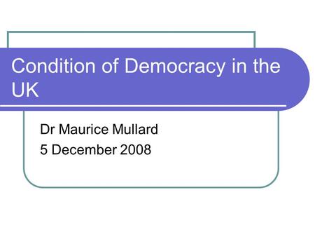 Condition of Democracy in the UK Dr Maurice Mullard 5 December 2008.