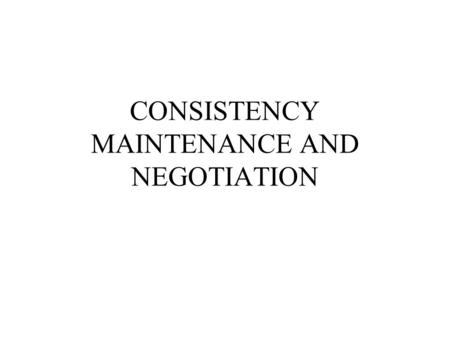 CONSISTENCY MAINTENANCE AND NEGOTIATION. What Is a TMS? A truth maintenance system performs some form of propositional deduction maintains justifications.