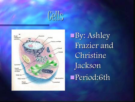 Cells By: Ashley Frazier and Christine Jackson Period:6th.