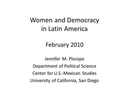 Women and Democracy in Latin America February 2010 Jennifer M. Piscopo Department of Political Science Center for U.S.-Mexican Studies University of California,