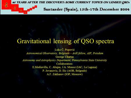 Gravitational lensing of QSO spectra Luka Č. Popović Astronomical Observatory, Belgrade – AvH fellow, AIP, Potsdam George Chartas Astronomy and Astrophysics.