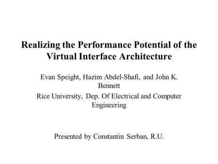 Realizing the Performance Potential of the Virtual Interface Architecture Evan Speight, Hazim Abdel-Shafi, and John K. Bennett Rice University, Dep. Of.
