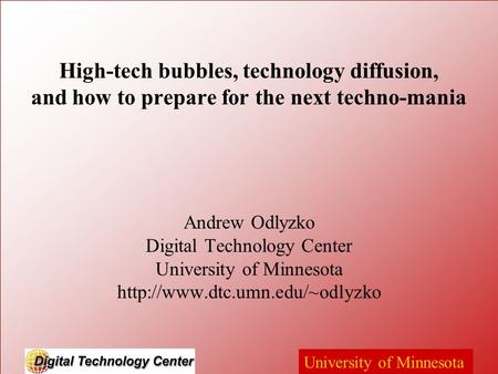 University of Minnesota High-tech bubbles, technology diffusion, and how to prepare for the next techno-mania Andrew Odlyzko Digital Technology Center.