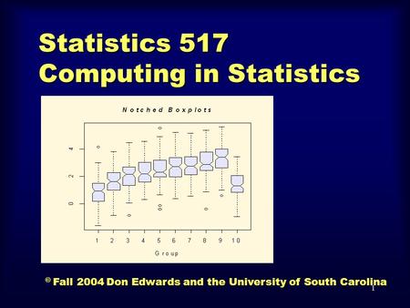 1 Statistics 517 Computing in Statistics © Fall 2004 Don Edwards and the University of South Carolina.
