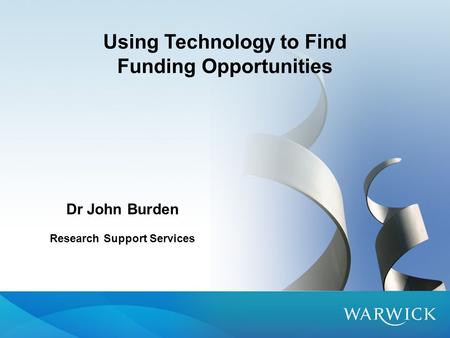 Using Technology to Find Funding Opportunities Dr John Burden Research Support Services.