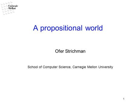 1 A propositional world Ofer Strichman School of Computer Science, Carnegie Mellon University.