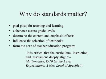 Why do standards matter? goal posts for teaching and learning coherence across grade levels determine the content and emphasis of tests influence the selection.